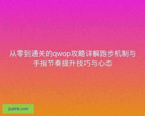 从零到通关的qwop攻略详解跑步机制与手指节奏提升技巧与心态